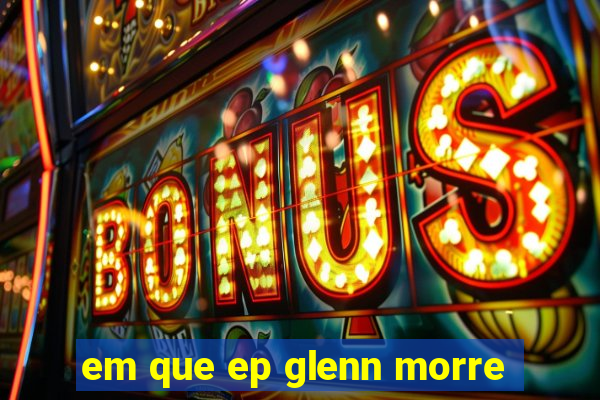 em que ep glenn morre